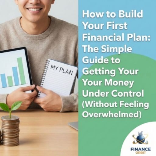 How to Build Your First Financial Plan: The Simple Guide to Getting Your Money Under Control (Without Feeling Overwhelmed)